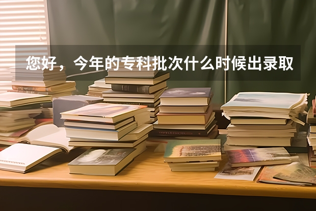 您好，今年的专科批次什么时候出录取结果？