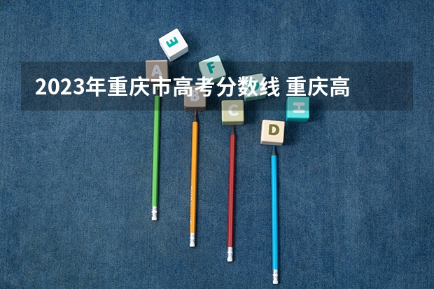 2023年重庆市高考分数线 重庆高考重本分数线