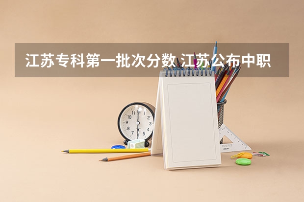江苏专科第一批次分数 江苏公布中职职教高考成绩、本科和专科第一批次录取最低控制分数线