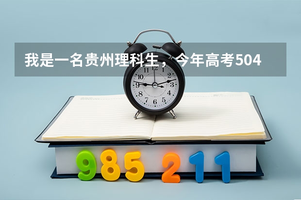 我是一名贵州理科生，今年高考504，问可以填什么学校？（一本线477）