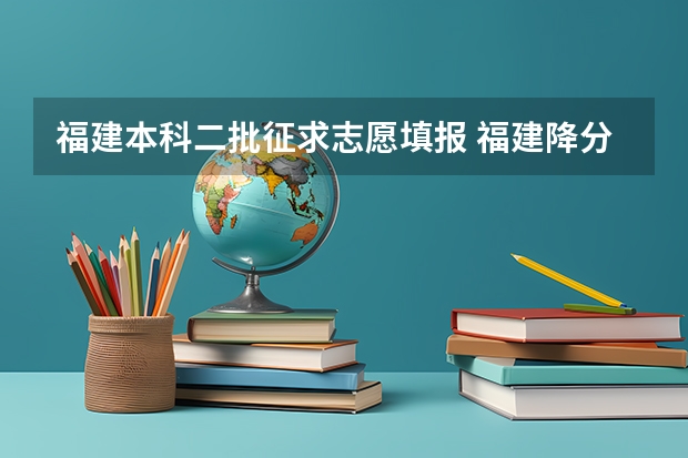 福建本科二批征求志愿填报 福建降分征求志愿的本科二批学校