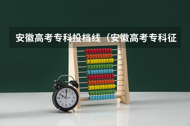 安徽高考专科投档线（安徽高考专科征集志愿填报时间）