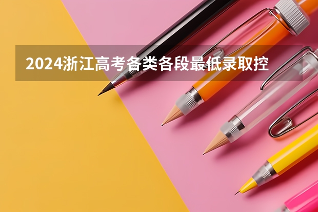 2024浙江高考各类各段最低录取控制分数线【最新汇总】(浙江高考军校招生计划,浙江军校名单及招生人数)