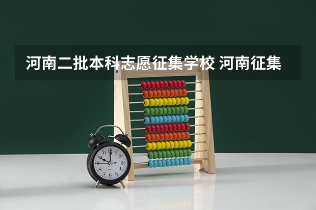 河南二批本科志愿征集学校 河南征集志愿专科学校名单