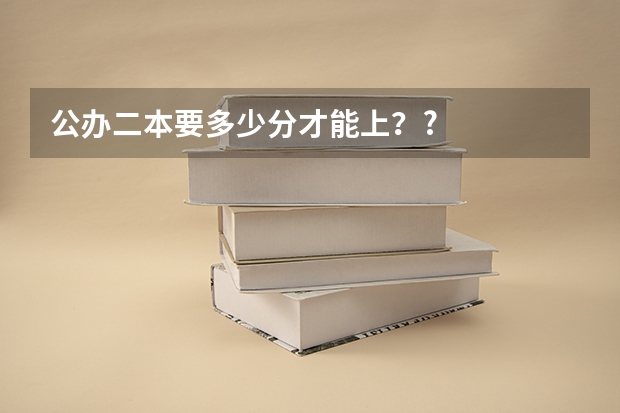 公办二本要多少分才能上？?