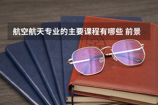 航空航天专业的主要课程有哪些 前景怎么样