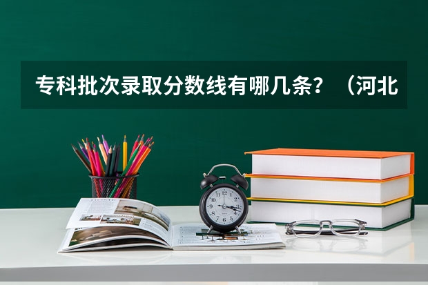 专科批次录取分数线有哪几条？（河北专科分数线）