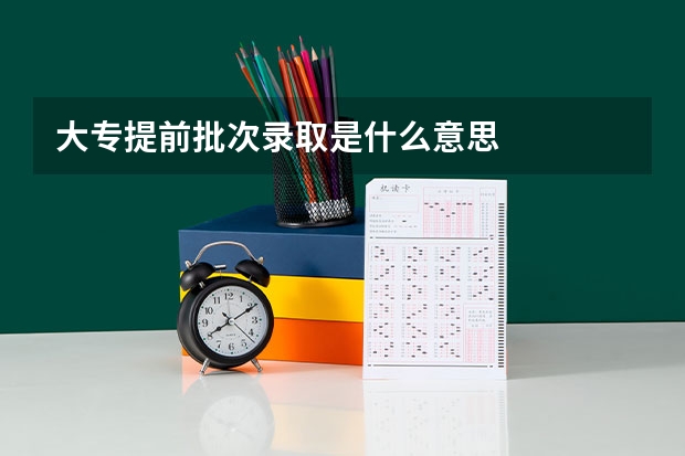大专提前批次录取是什么意思