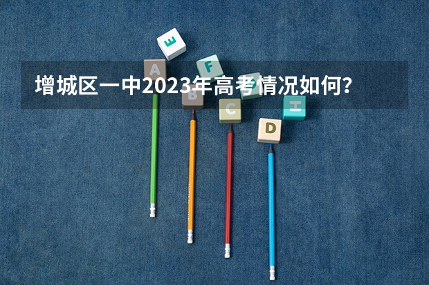 增城区一中2023年高考情况如何？