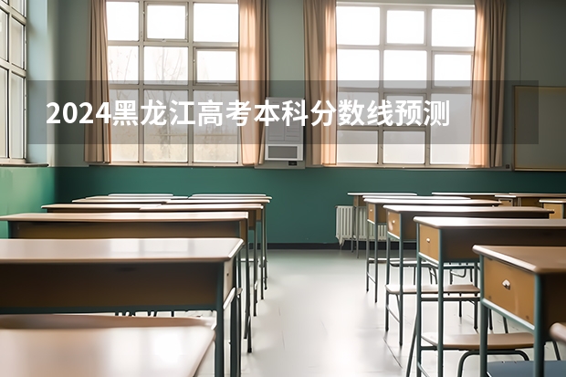2024黑龙江高考本科分数线预测 多少分能上本科