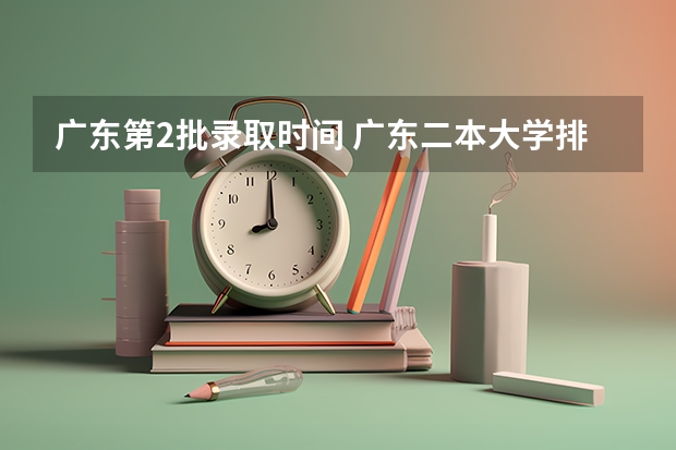 广东第2批录取时间 广东二本大学排行榜及分数线