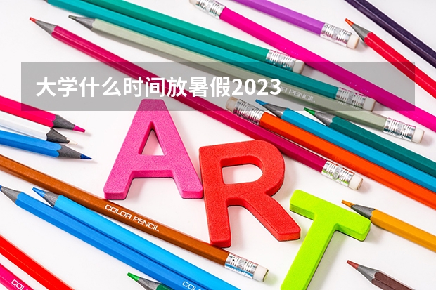 大学什么时间放暑假2023