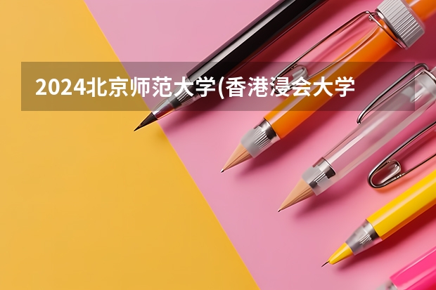 2024北京师范大学(香港浸会大学联合国际学院)在安徽招生计划介绍