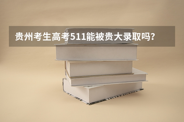 贵州考生高考511能被贵大录取吗？