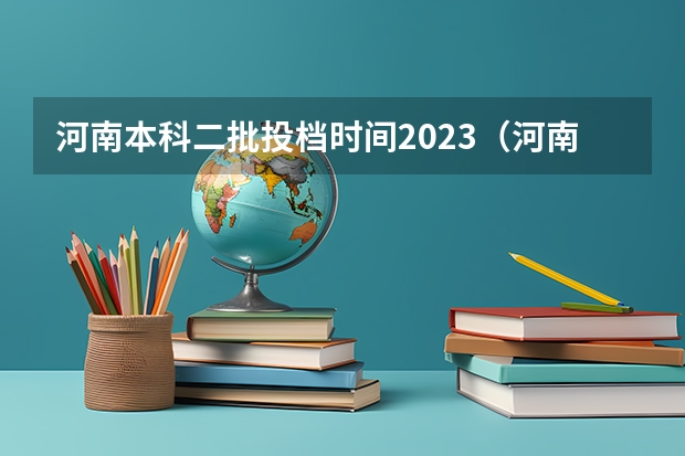 河南本科二批投档时间2023（河南各高校投档线）
