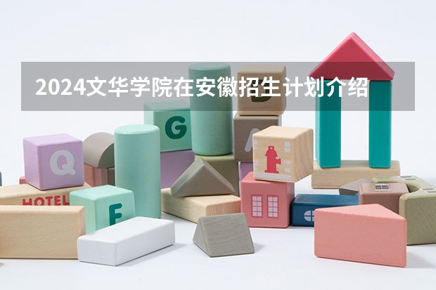 2024文华学院在安徽招生计划介绍
