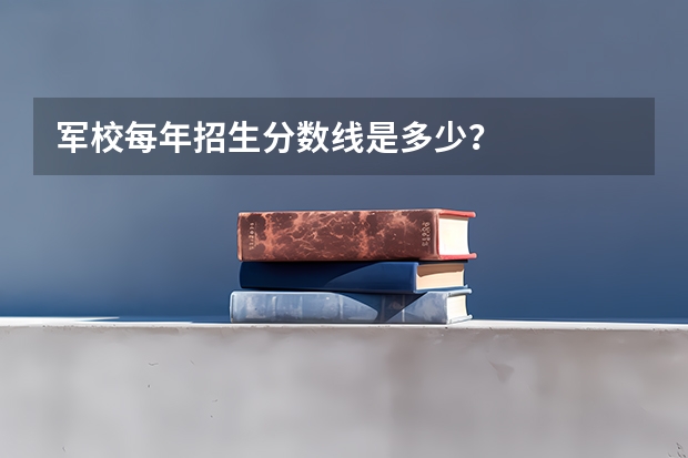 军校每年招生分数线是多少？