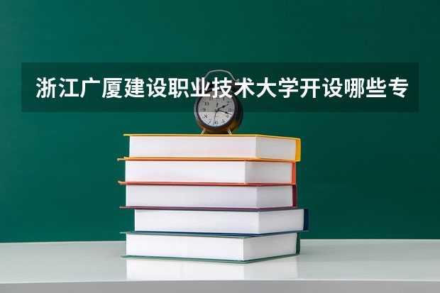 浙江广厦建设职业技术大学开设哪些专业,浙江广厦建设职业技术大学招生专业名单汇总