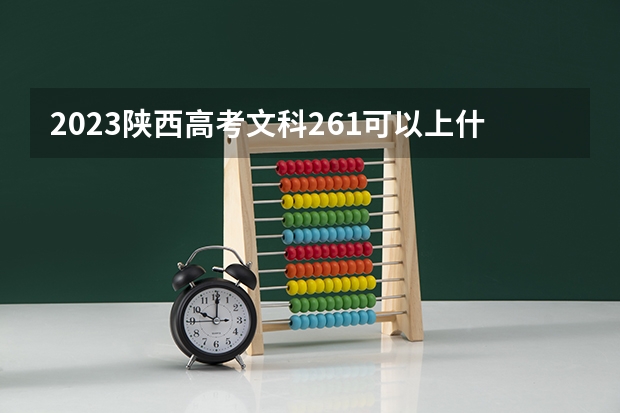 2023陕西高考文科261可以上什么大学
