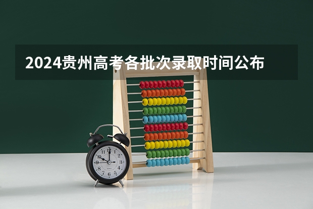 2024贵州高考各批次录取时间公布了 几月几号结束录取 贵州省普通高等学校录取新生工作规则各批次录取规则