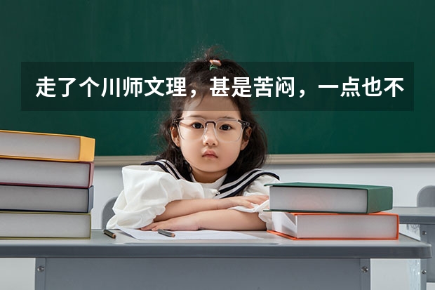 走了个川师文理，甚是苦闷，一点也不激动，学费贵惨了。。马上开学了，怎么办