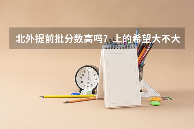 北外提前批分数高吗？上的希望大不大？