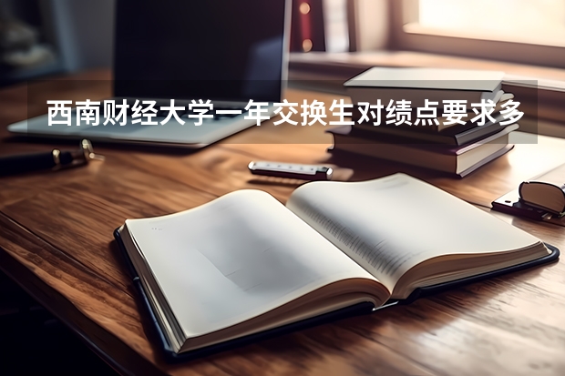 西南财经大学一年交换生对绩点要求多少？