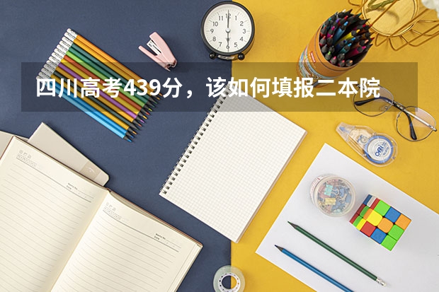 四川高考439分，该如何填报二本院校？