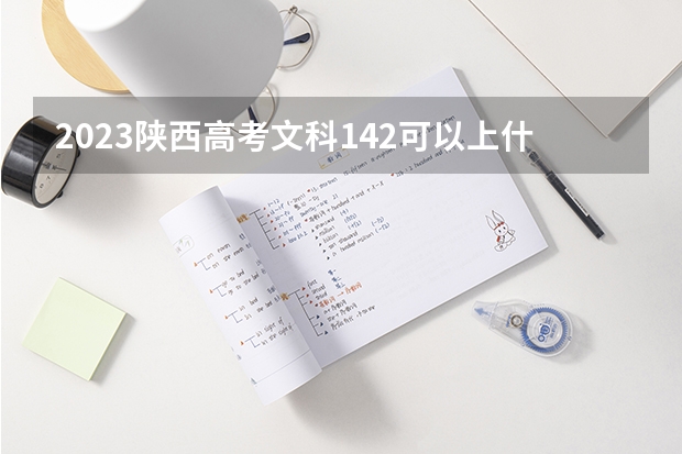2023陕西高考文科142可以上什么大学