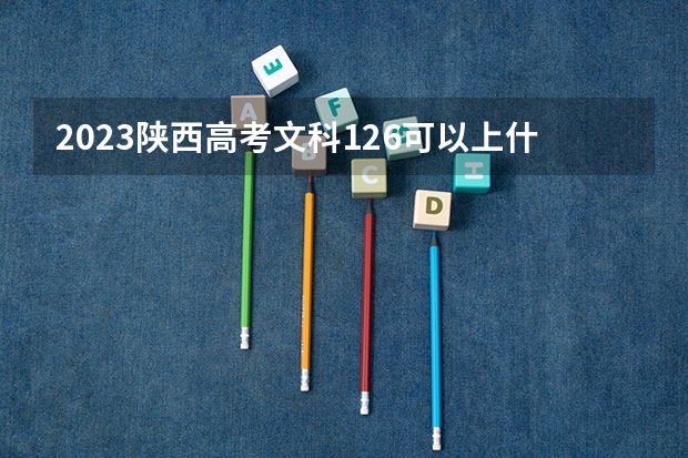 2023陕西高考文科126可以上什么大学