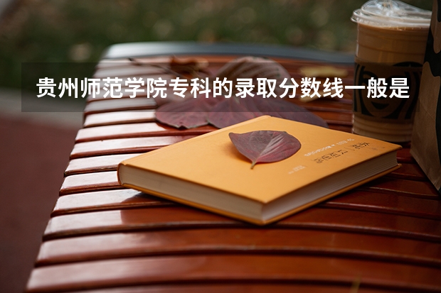 贵州师范学院专科的录取分数线一般是多少?