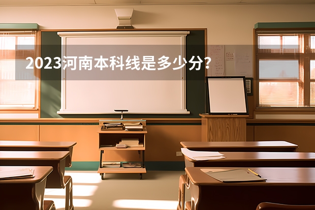 2023河南本科线是多少分？