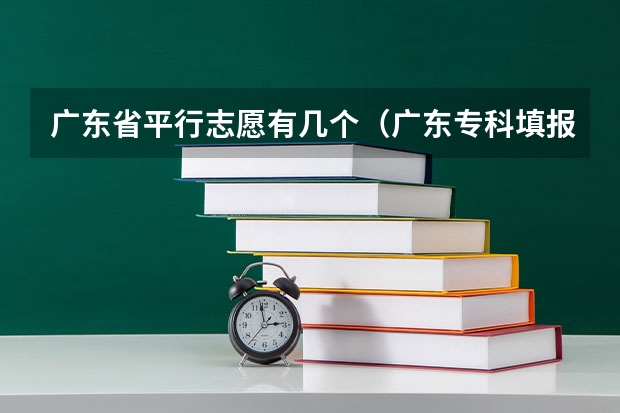 广东省平行志愿有几个（广东专科填报志愿时间）