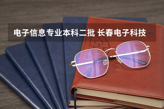 电子信息专业本科二批 长春电子科技学院是几本院校?