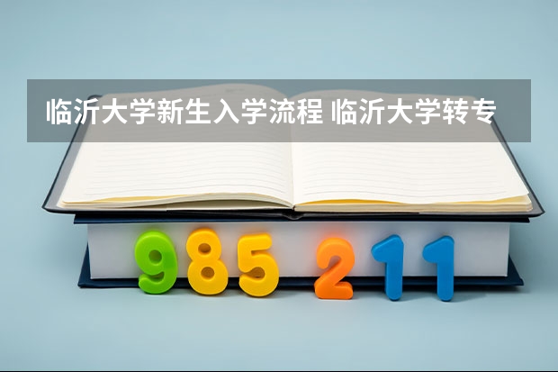 临沂大学新生入学流程 临沂大学转专业,大一新生转专业和入学考试