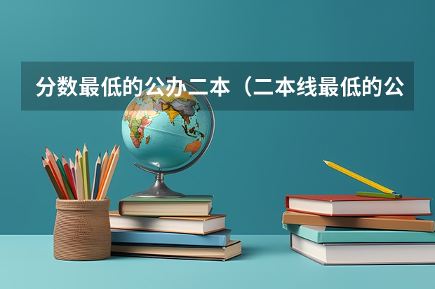 分数最低的公办二本（二本线最低的公办大学）