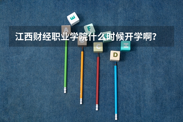 江西财经职业学院什么时候开学啊?