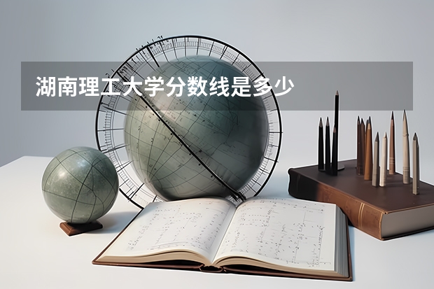 湖南理工大学分数线是多少