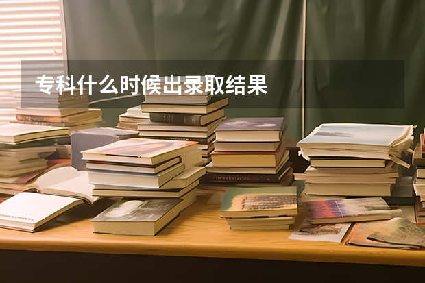 专科什么时候出录取结果
