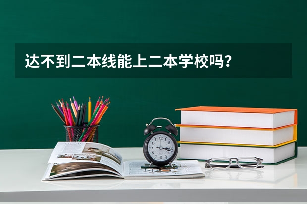 达不到二本线能上二本学校吗？