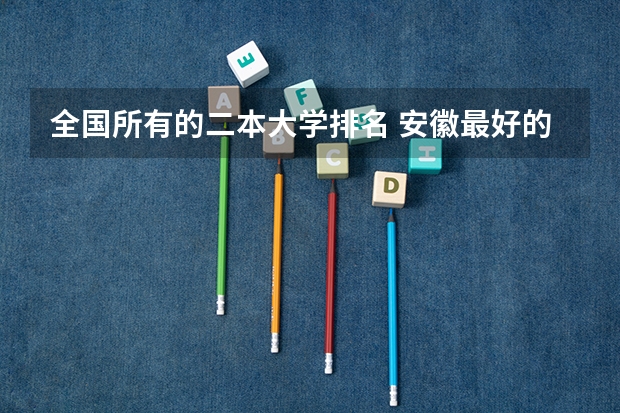 全国所有的二本大学排名 安徽最好的二本排名表