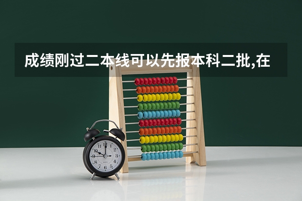 成绩刚过二本线可以先报本科二批,在报专科吗？