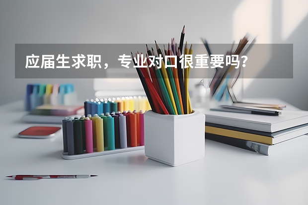 应届生求职，专业对口很重要吗？