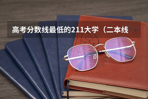 高考分数线最低的211大学（二本线最低的公办大学）