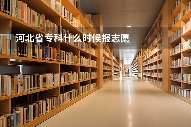 河北省专科什么时候报志愿