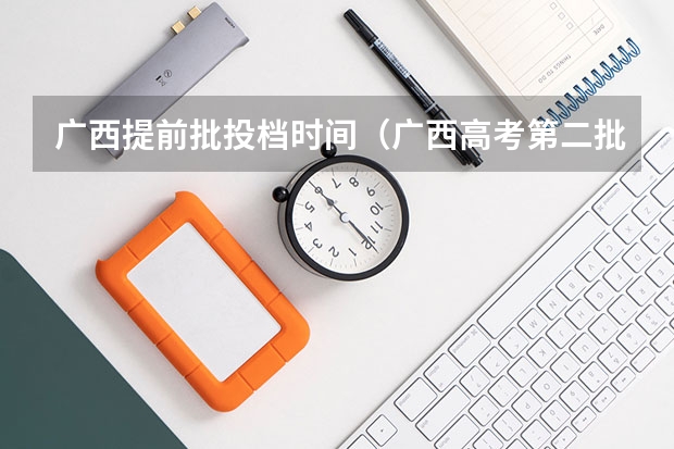 广西提前批投档时间（广西高考第二批录取时间2023）