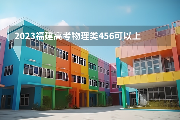 2023福建高考物理类456可以上什么大学