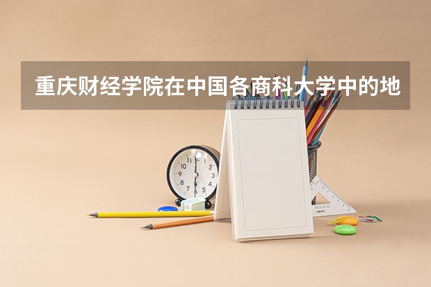 重庆财经学院在中国各商科大学中的地位怎么样？这所学校的招生要求有多高？