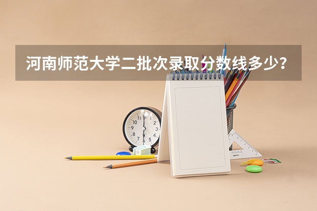 河南师范大学二批次录取分数线多少？
