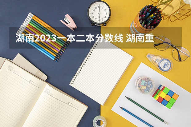 湖南2023一本二本分数线 湖南重点本科分数线